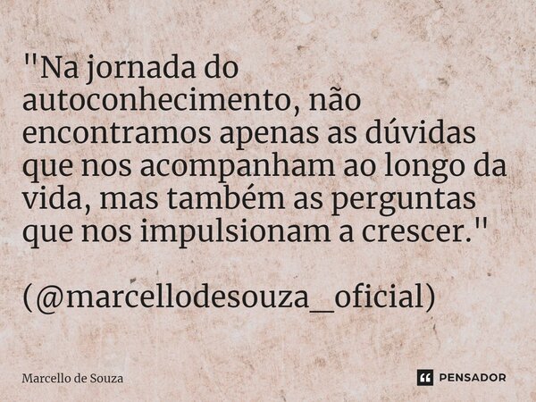 ⁠"Na jornada do autoconhecimento, não encontramos apenas as dúvidas que nos acompanham ao longo da vida, mas também as perguntas que nos impulsionam a cres... Frase de Marcello de Souza.