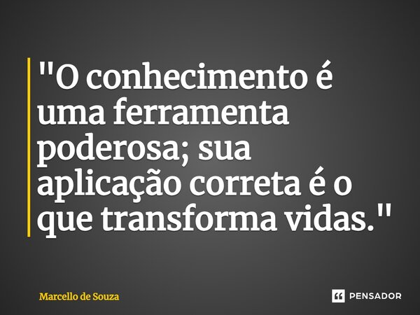 "O conhecimento é uma ferramenta poderosa; sua aplicação correta é o que transforma vidas."... Frase de Marcello de Souza.