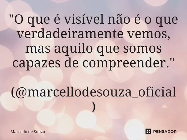 ⁠"O que é visível não é o que verdadeiramente vemos, mas aquilo que somos capazes de compreender." (@marcellodesouza_oficial)... Frase de Marcello de Souza.