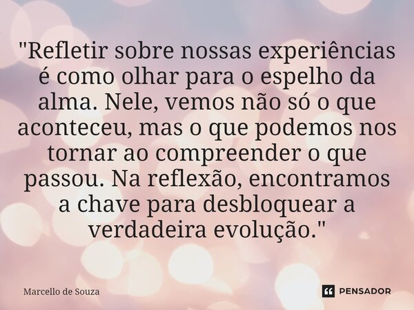 ⁠"Refletir sobre nossas experiências é como olhar para o espelho da alma. Nele, vemos não só o que aconteceu, mas o que podemos nos tornar ao compreender o... Frase de Marcello de Souza.