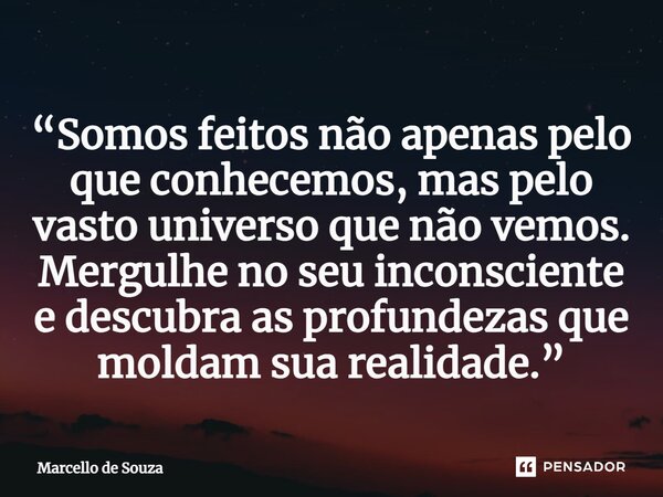 ⁠“Somos feitos não apenas pelo que conhecemos, mas pelo vasto universo que não vemos. Mergulhe no seu inconsciente e descubra as profundezas que moldam sua real... Frase de Marcello de Souza.