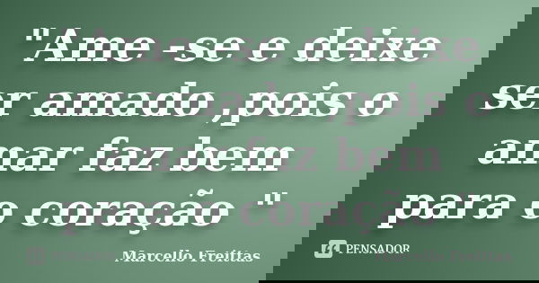 "Ame -se e deixe ser amado ,pois o amar faz bem para o coração "... Frase de Marcello Freittas.