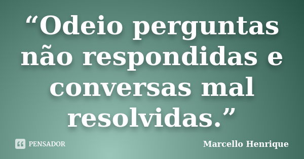 “Odeio perguntas não respondidas e conversas mal resolvidas.”... Frase de Marcello Henrique.