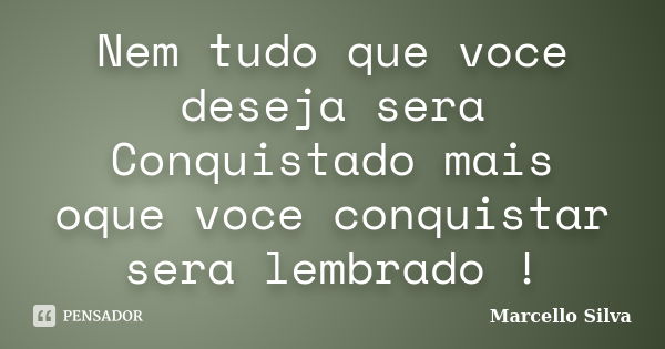 Nem tudo que voce deseja sera Conquistado mais oque voce conquistar sera lembrado !... Frase de Marcello Silva.