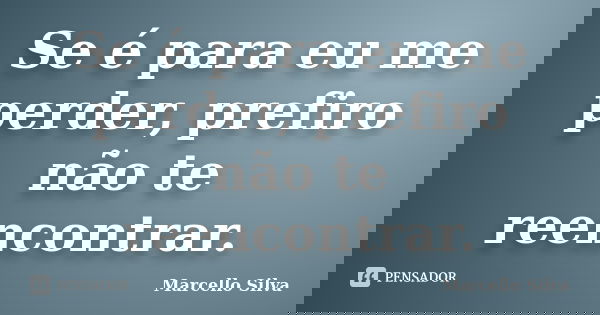 Se é para eu me perder, prefiro não te reencontrar.... Frase de Marcello Silva.