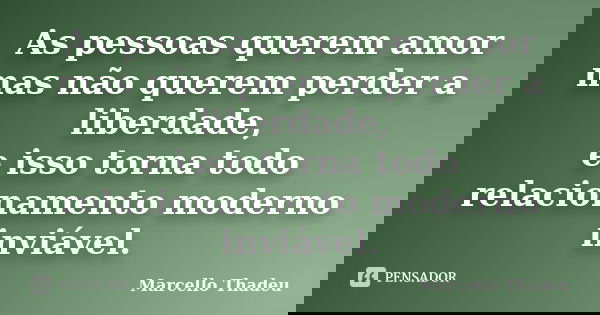 As pessoas querem amor mas não querem perder a liberdade, e isso torna todo relacionamento moderno inviável.... Frase de Marcello Thadeu.