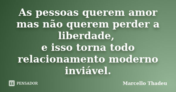 As pessoas querem amor mas não querem perder a liberdade, e isso torna todo relacionamento moderno inviável.... Frase de Marcello Thadeu.