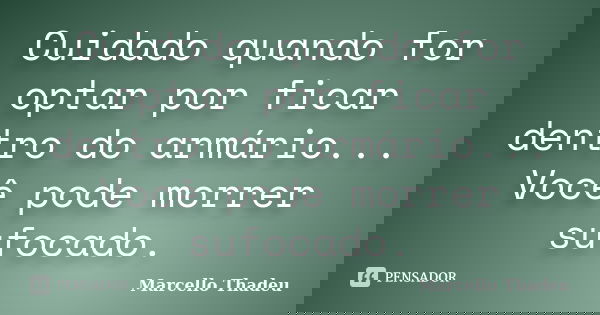 Cuidado quando for optar por ficar dentro do armário... Você pode morrer sufocado.... Frase de Marcello Thadeu.