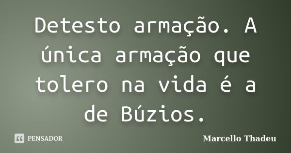 Detesto armação. A única armação que tolero na vida é a de Búzios.... Frase de Marcello Thadeu.