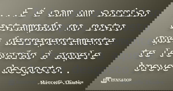 ...E é com um sorriso estampado no rosto que derrepentemente te levarão à aquele breve desgosto..... Frase de Marcello Thadeu.