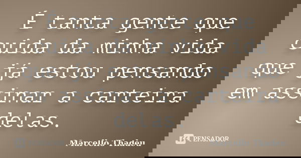 É tanta gente que cuida da minha vida que já estou pensando em assinar a carteira delas.... Frase de Marcello Thadeu.