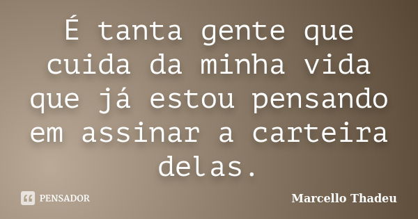 É tanta gente que cuida da minha vida que já estou pensando em assinar a carteira delas.... Frase de Marcello Thadeu.