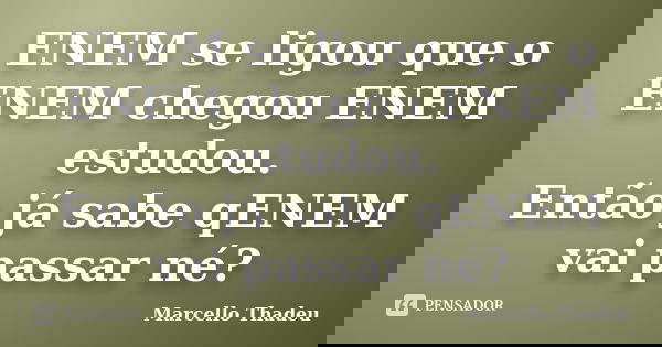 ENEM se ligou que o ENEM chegou ENEM estudou. Então já sabe qENEM vai passar né?... Frase de Marcello Thadeu.
