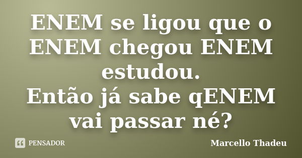 ENEM se ligou que o ENEM chegou ENEM estudou. Então já sabe qENEM vai passar né?... Frase de Marcello Thadeu.