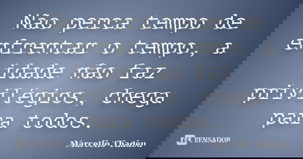 Não perca tempo de enfrentar o tempo, a idade não faz privilégios, chega para todos.... Frase de Marcello Thadeu.