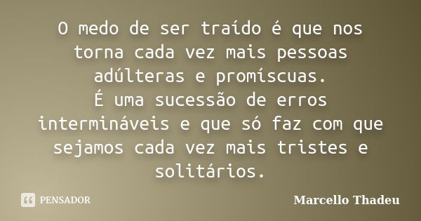 O medo de ser traído é que nos torna cada vez mais pessoas adúlteras e promíscuas. É uma sucessão de erros intermináveis e que só faz com que sejamos cada vez m... Frase de Marcello Thadeu.