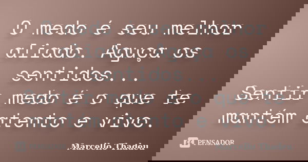 O medo é seu melhor aliado. Aguça os sentidos... Sentir medo é o que te mantém atento e vivo.... Frase de Marcello Thadeu.