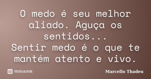 O medo é seu melhor aliado. Aguça os sentidos... Sentir medo é o que te mantém atento e vivo.... Frase de Marcello Thadeu.