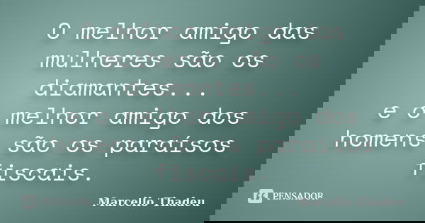 O melhor amigo das mulheres são os diamantes... e o melhor amigo dos homens são os paraísos fiscais.... Frase de Marcello Thadeu.