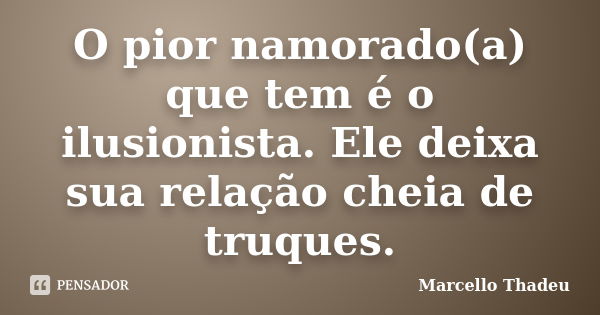 O pior namorado(a) que tem é o ilusionista. Ele deixa sua relação cheia de truques.... Frase de Marcello Thadeu.