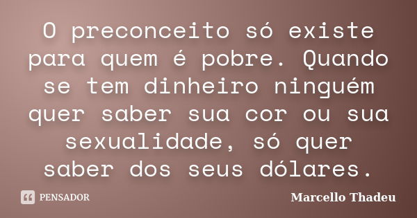 O preconceito só existe para quem é pobre. Quando se tem dinheiro ninguém quer saber sua cor ou sua sexualidade, só quer saber dos seus dólares.... Frase de Marcello Thadeu.