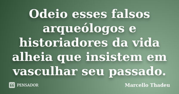 Odeio esses falsos arqueólogos e historiadores da vida alheia que insistem em vasculhar seu passado.... Frase de Marcello Thadeu.