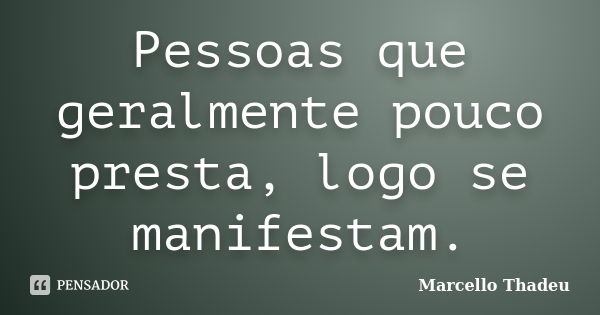 Pessoas que geralmente pouco presta, logo se manifestam.... Frase de Marcello Thadeu.