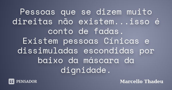 Pessoas que se dizem muito direitas não existem...isso é conto de fadas. Existem pessoas Cínicas e dissimuladas escondidas por baixo da máscara da dignidade.... Frase de Marcello Thadeu.