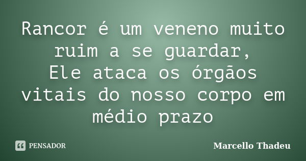 Rancor é um veneno muito ruim a se guardar, Ele ataca os órgãos vitais do nosso corpo em médio prazo... Frase de Marcello Thadeu.