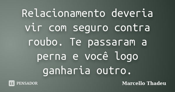 Relacionamento deveria vir com seguro contra roubo. Te passaram a perna e você logo ganharia outro.... Frase de Marcello Thadeu.