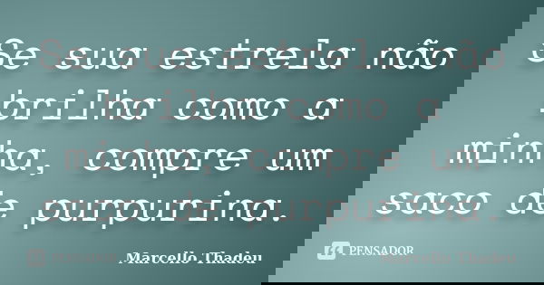Se sua estrela não brilha como a minha, compre um saco de purpurina.... Frase de Marcello Thadeu.