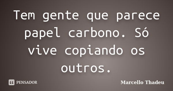 Tem gente que parece papel carbono. Só vive copiando os outros.... Frase de Marcello Thadeu.