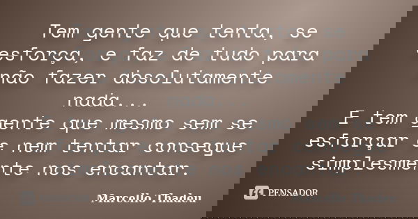 Tem gente que tenta, se esforça, e faz de tudo para não fazer absolutamente nada... E tem gente que mesmo sem se esforçar e nem tentar consegue simplesmente nos... Frase de Marcello Thadeu.
