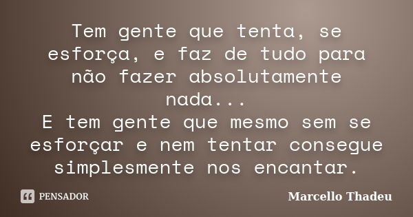 Tem gente que tenta, se esforça, e faz de tudo para não fazer absolutamente nada... E tem gente que mesmo sem se esforçar e nem tentar consegue simplesmente nos... Frase de Marcello Thadeu.