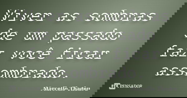 Viver as sombras de um passado faz você ficar assombrado.... Frase de Marcello Thadeu.