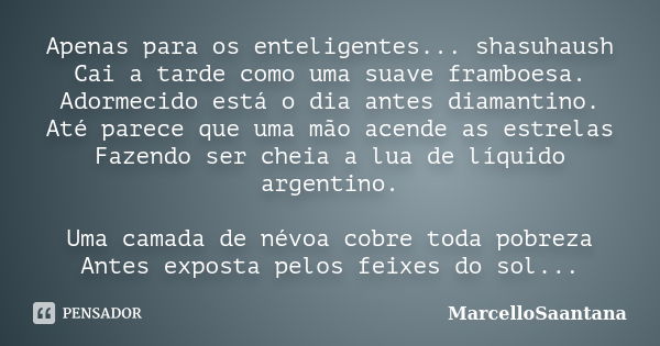 Apenas para os enteligentes... shasuhaush Cai a tarde como uma suave framboesa. Adormecido está o dia antes diamantino. Até parece que uma mão acende as estrela... Frase de MarcelloSaantana.