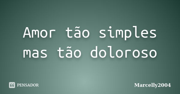 Amor tão simples mas tão doloroso... Frase de Marcelly2004.