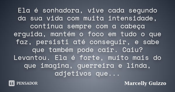 Ela é sonhadora, vive cada segundo da sua vida com muita intensidade, continua sempre com a cabeça erguida, mantém o foco em tudo o que faz, persisti até conseg... Frase de Marcelly Guizzo.