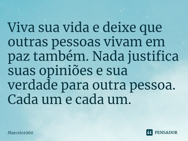 ⁠Viva sua vida e deixe que outras pessoas vivam em paz também. Nada justifica suas opiniões e sua verdade para outra pessoa. Cada um e cada um.... Frase de Marcelo1960.