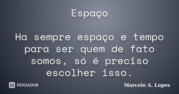 Espaço Ha sempre espaço e tempo para ser quem de fato somos, só é preciso escolher isso.... Frase de Marcelo A. Lopes.