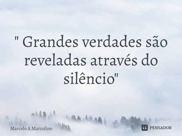 ⁠" Grandes verdades são reveladas através do silêncio"... Frase de Marcelo A Marcolino.
