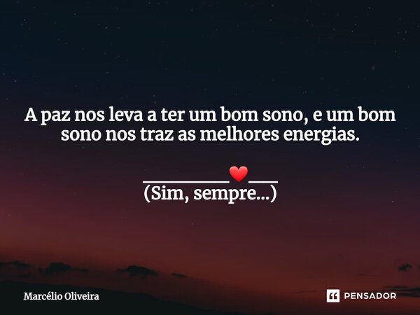 A paz nos leva a ter um bom sono, e um bom sono nos traz as melhores energias. ______❤__ (Sim, sempre...)... Frase de Marcelo.