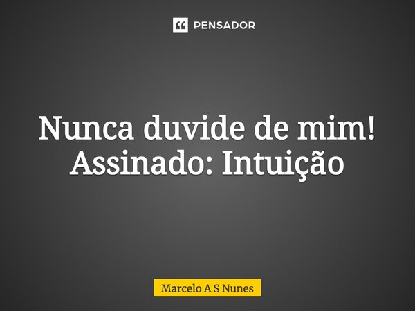 ⁠Nunca duvide de mim! Assinado: Intuição... Frase de Marcelo A S Nunes.
