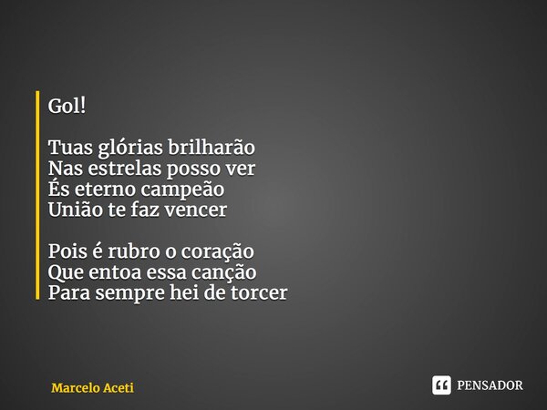 ⁠Gol! Tuas glórias brilharão Nas estrelas posso ver És eterno campeão União te faz vencer Pois é rubro o coração Que entoa essa canção Para sempre hei de torcer... Frase de Marcelo Aceti.