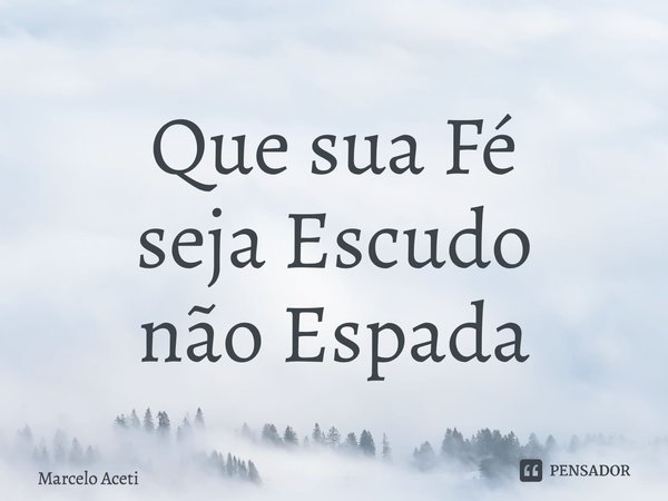⁠Que sua Fé seja Escudo não Espada... Frase de Marcelo Aceti.