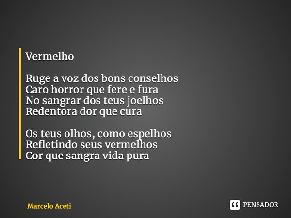 ⁠Vermelho Ruge a voz dos bons conselhos Caro horror que fere e fura No sangrar dos teus joelhos Redentora dor que cura Os teus olhos, como espelhos Refletindo s... Frase de Marcelo Aceti.