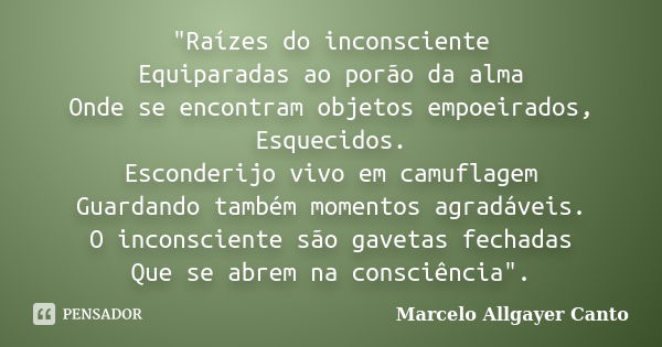 "Raízes do inconsciente Equiparadas ao porão da alma Onde se encontram objetos empoeirados, Esquecidos. Esconderijo vivo em camuflagem Guardando também mom... Frase de Marcelo Allgayer Canto.