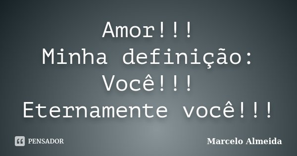 Amor!!! Minha definição: Você!!! Eternamente você!!!... Frase de Marcelo Almeida.