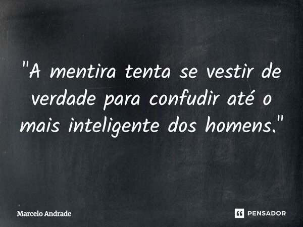 "A mentira tenta se vestir de verdade para confudir até o mais inteligente dos homens.⁠"... Frase de Marcelo Andrade.