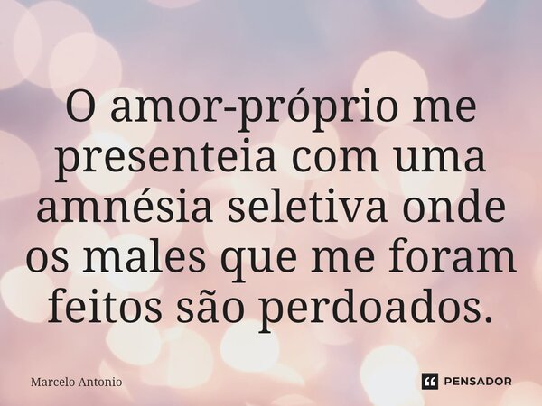 ⁠⁠O amor-próprio me presenteia com uma amnésia seletiva onde os males que me foram feitos são perdoados.... Frase de Marcelo Antonio.